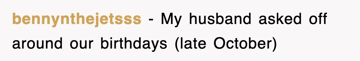 bennynthejetsss − My husband asked off around our birthdays (late October)