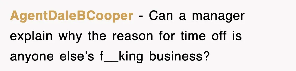 AgentDaleBCooper − Can a manager explain why the reason for time off is anyone else’s f__king business?