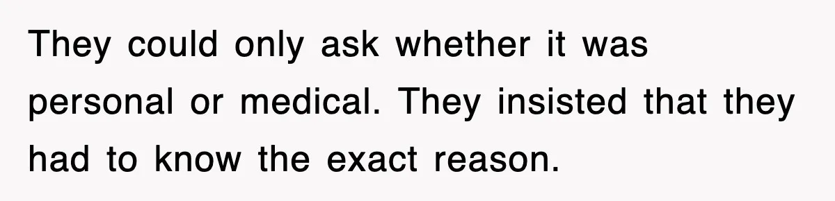 They could only ask whether it was personal or medical. They insisted that they had to know the exact reason.