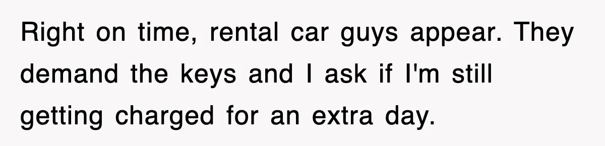 Rental Company Tries To Charge Extra Day, So He Made Sure They’d Remember The Pickup Right on time, rental car guys appear. They demand the keys and I ask if I'm still getting charged for an extra day.