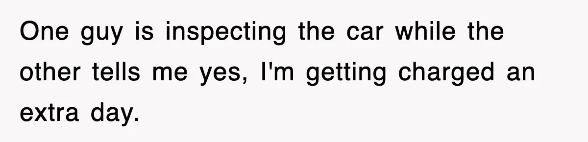 Rental Company Tries To Charge Extra Day, So He Made Sure They’d Remember The Pickup One guy is inspecting the car while the other tells me yes, I'm getting charged an extra day.
