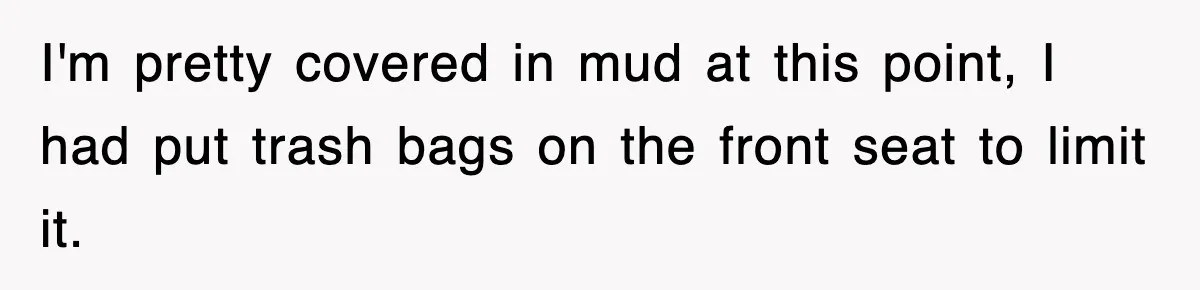Rental Company Tries To Charge Extra Day, So He Made Sure They’d Remember The Pickup I'm pretty covered in mud at this point, I had put trash bags on the front seat to limit it.