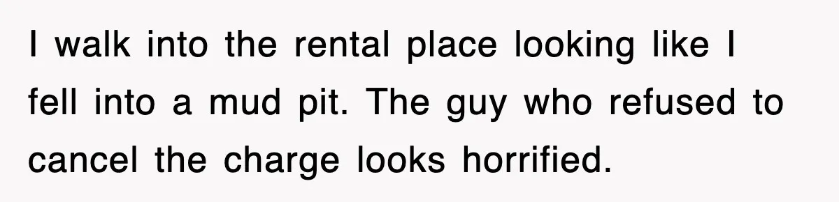 Rental Company Tries To Charge Extra Day, So He Made Sure They’d Remember The Pickup I walk into the rental place looking like I fell into a mud pit. The guy who refused to cancel the charge looks horrified.