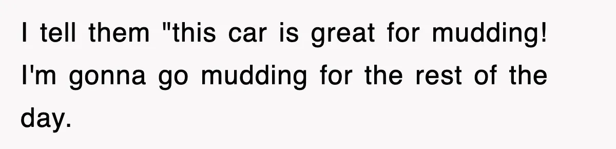 Rental Company Tries To Charge Extra Day, So He Made Sure They’d Remember The Pickup I tell them "this car is great for mudding! I'm gonna go mudding for the rest of the day.