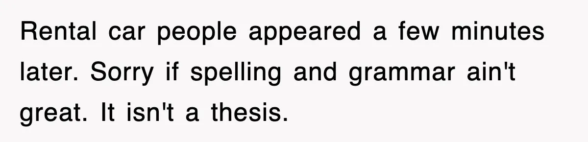 Rental Company Tries To Charge Extra Day, So He Made Sure They’d Remember The Pickup Rental car people appeared a few minutes later. Sorry if spelling and grammar ain't great. It isn't a thesis.