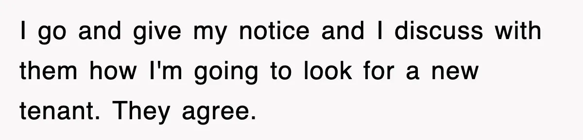 Rental Company Tries To Charge Extra Day, So He Made Sure They’d Remember The Pickup I go and give my notice and I discuss with them how I'm going to look for a new tenant. They agree.