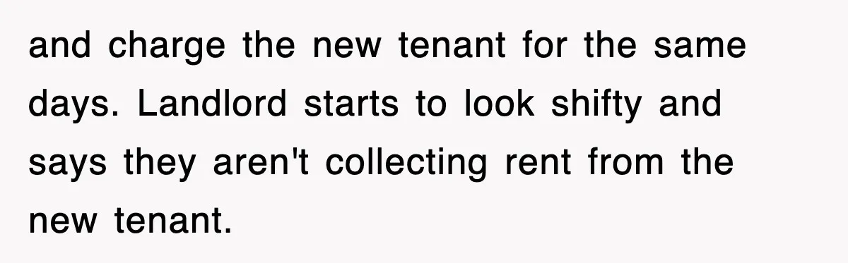 Rental Company Tries To Charge Extra Day, So He Made Sure They’d Remember The Pickup and charge the new tenant for the same days. Landlord starts to look shifty and says they aren't collecting rent from the new tenant.