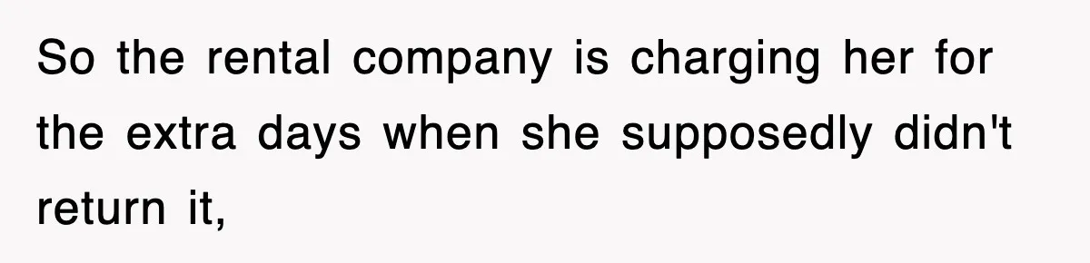 Rental Company Tries To Charge Extra Day, So He Made Sure They’d Remember The Pickup So the rental company is charging her for the extra days when she supposedly didn't return it,