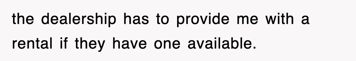 Rental Company Tries To Charge Extra Day, So He Made Sure They’d Remember The Pickup the dealership has to provide me with a rental if they have one available.