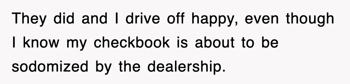Rental Company Tries To Charge Extra Day, So He Made Sure They’d Remember The Pickup They did and I drive off happy, even though I know my checkbook is about to be sodomized by the dealership.