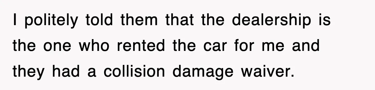 Rental Company Tries To Charge Extra Day, So He Made Sure They’d Remember The Pickup I politely told them that the dealership is the one who rented the car for me and they had a collision damage waiver.