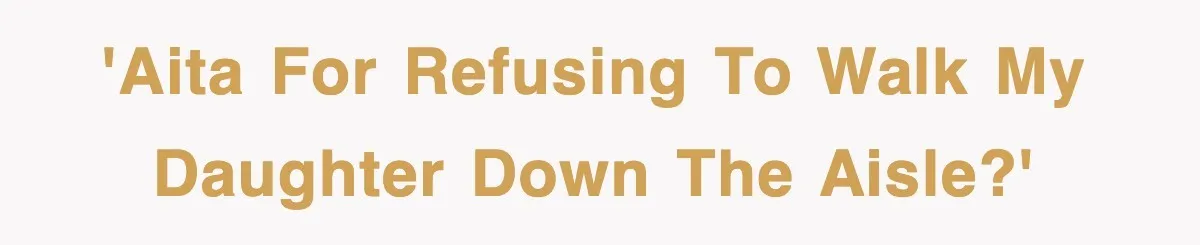 'AITA for refusing to walk my daughter down the aisle?'