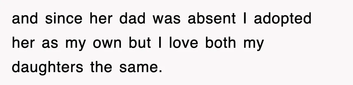 and since her dad was absent I adopted her as my own but I love both my daughters the same.