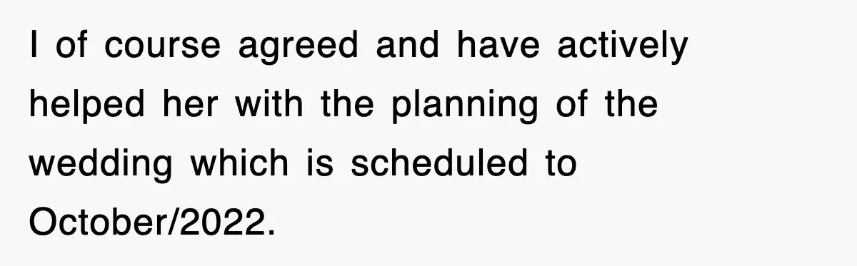 I of course agreed and have actively helped her with the planning of the wedding which is scheduled to October/2022.