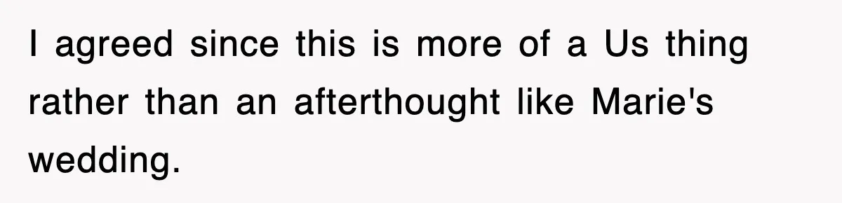 I agreed since this is more of a Us thing rather than an afterthought like Marie's wedding.