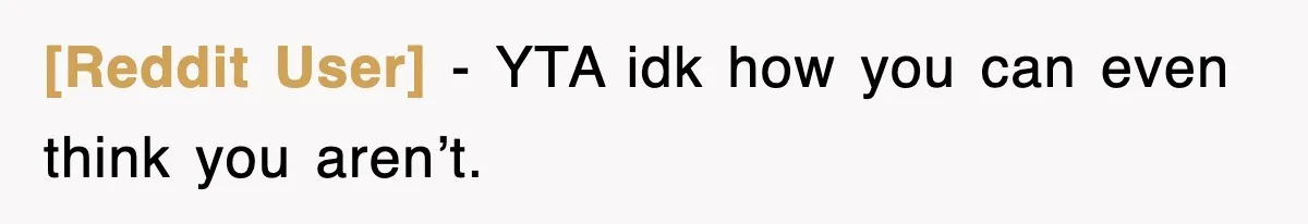 [Reddit User] − YTA idk how you can even think you aren’t.