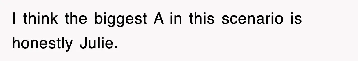 I think the biggest A in this scenario is honestly Julie.