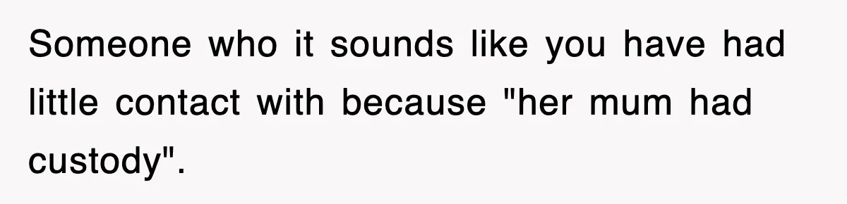 Someone who it sounds like you have had little contact with because "her mum had custody".