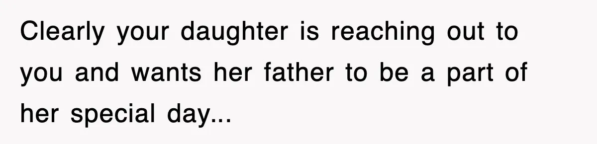 Clearly your daughter is reaching out to you and wants her father to be a part of her special day...
