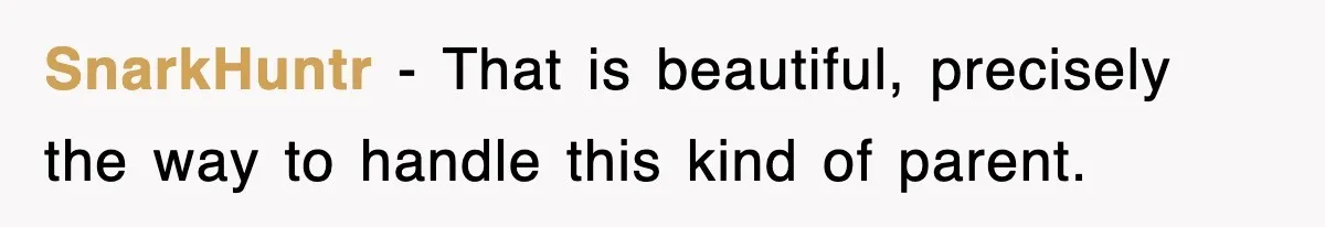 SnarkHuntr − That is beautiful, precisely the way to handle this kind of parent.