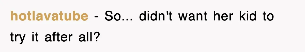 hotlavatube − So... didn't want her kid to try it after all?