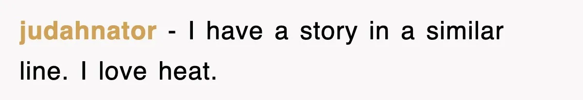 judahnator − I have a story in a similar line. I love heat.