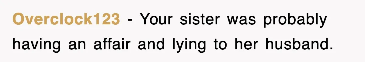 Overclock123 − Your sister was probably having an affair and lying to her husband.