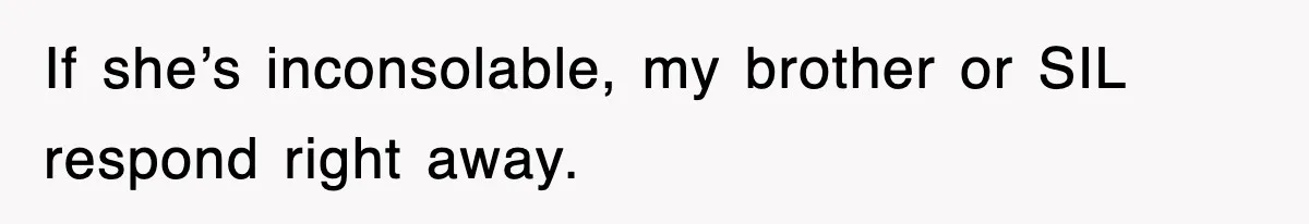 If she’s inconsolable, my brother or SIL respond right away.