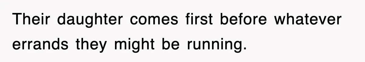 Their daughter comes first before whatever errands they might be running.