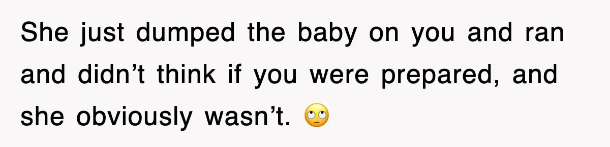 She just dumped the baby on you and ran and didn’t think if you were prepared, and she obviously wasn’t. 🙄