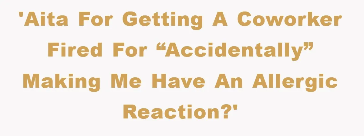'AITA for getting a coworker fired for “accidentally” making me have an allergic reaction?'