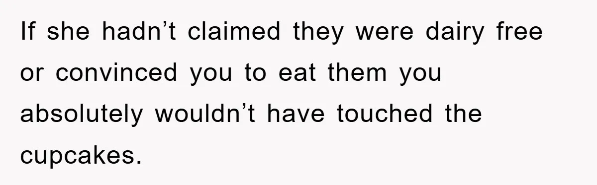 If she hadn’t claimed they were dairy free or convinced you to eat them you absolutely wouldn’t have touched the cupcakes.