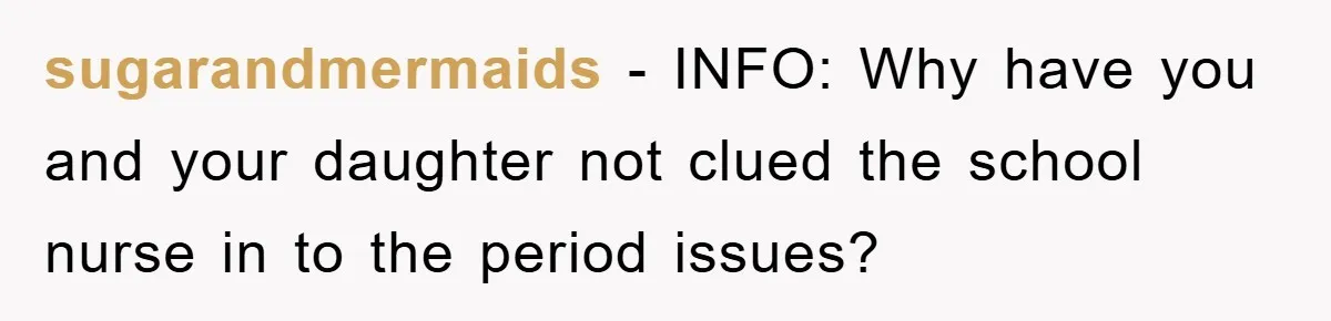 sugarandmermaids − INFO: Why have you and your daughter not clued the school nurse in to the period issues?