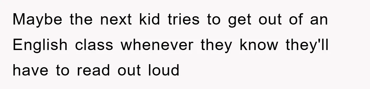Maybe the next kid tries to get out of an English class whenever they know they'll have to read out loud