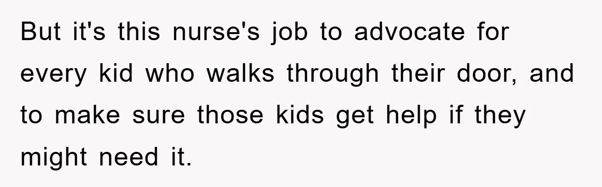 But it's this nurse's job to advocate for every kid who walks through their door, and to make sure those kids get help if they might need it.