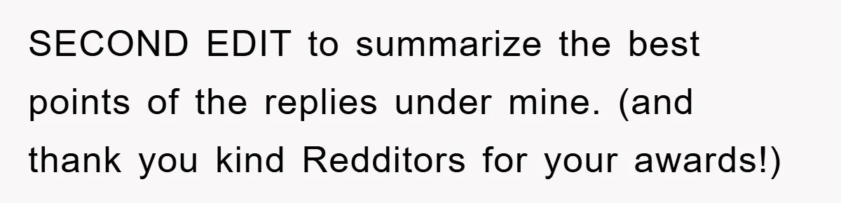 SECOND EDIT to summarize the best points of the replies under mine. (and thank you kind Redditors for your awards!)