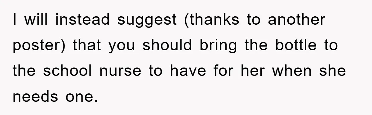 I will instead suggest (thanks to another poster) that you should bring the bottle to the school nurse to have for her when she needs one.
