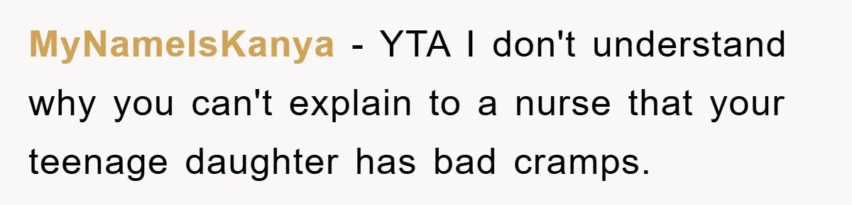 MyNameIsKanya − YTA I don't understand why you can't explain to a nurse that your teenage daughter has bad cramps.