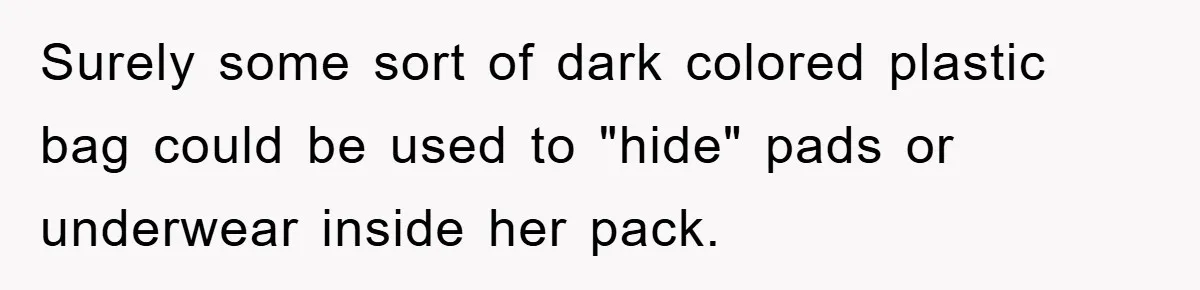 Surely some sort of dark colored plastic bag could be used to "hide" pads or underwear inside her pack.
