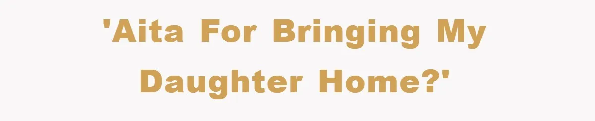 'AITA for bringing my daughter home?'
