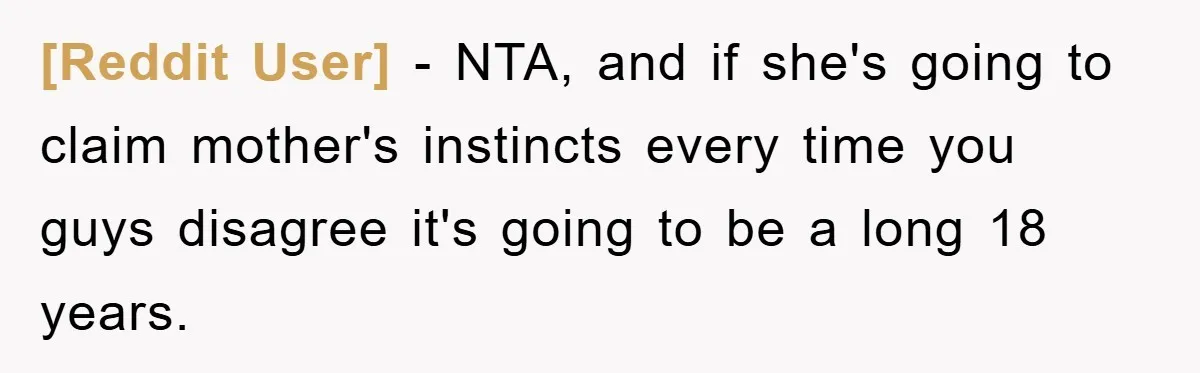 [Reddit User] − NTA, and if she's going to claim mother's instincts every time you guys disagree it's going to be a long 18 years.