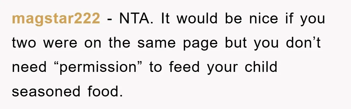 magstar222 − NTA. It would be nice if you two were on the same page but you don’t need “permission” to feed your child seasoned food.