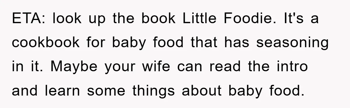 ETA: look up the book Little Foodie. It's a cookbook for baby food that has seasoning in it. Maybe your wife can read the intro and learn some things about...