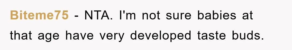Biteme75 − NTA. I'm not sure babies at that age have very developed taste buds.