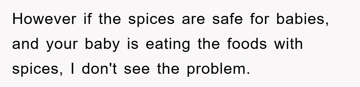 However if the spices are safe for babies, and your baby is eating the foods with spices, I don't see the problem.
