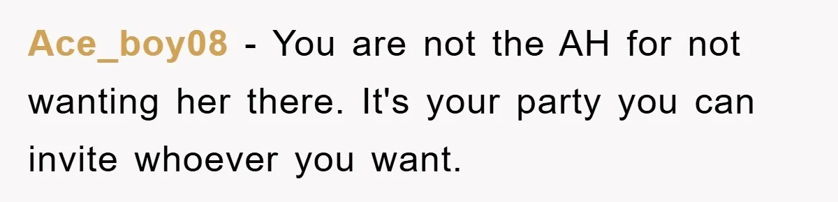 Ace_boy08 − You are not the AH for not wanting her there. It's your party you can invite whoever you want.