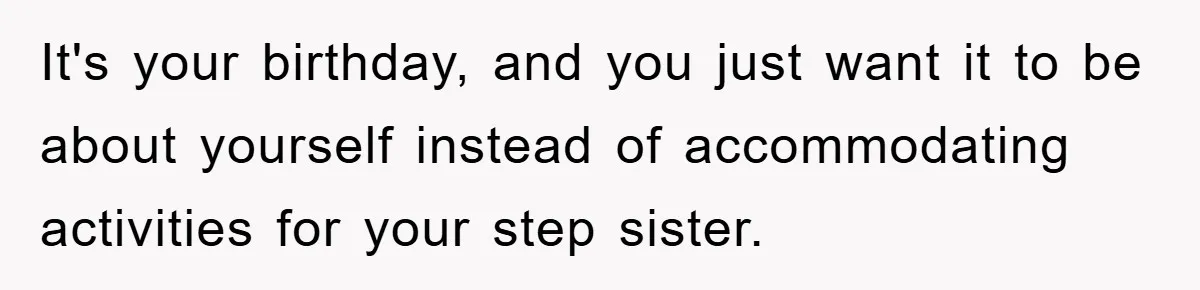It's your birthday, and you just want it to be about yourself instead of accommodating activities for your step sister.
