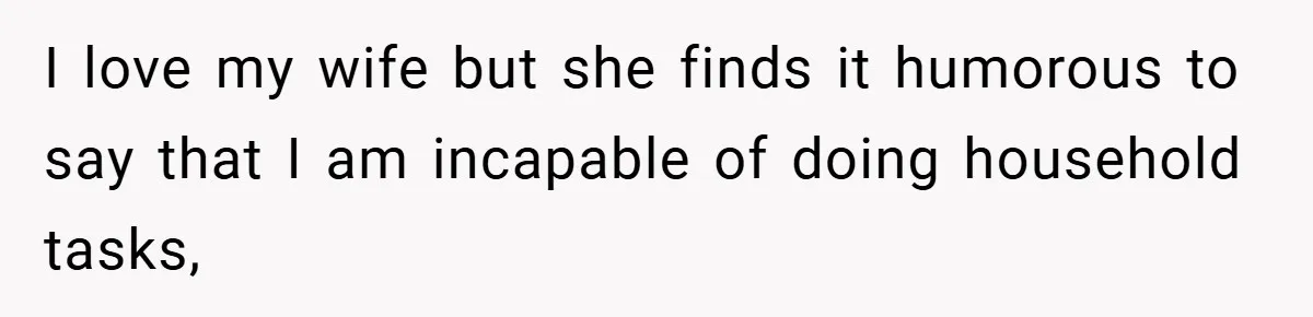 Husband’s Comment About ‘Doing His Wife’s Job Better’ Sparks Emotional Backlash I love my wife but she finds it humorous to say that I am incapable of doing household tasks,