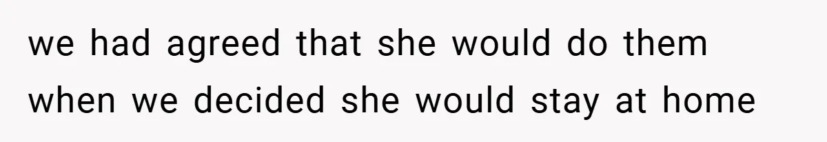 Husband’s Comment About ‘Doing His Wife’s Job Better’ Sparks Emotional Backlash we had agreed that she would do them when we decided she would stay at home