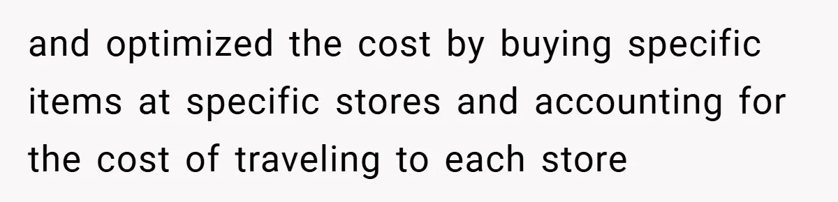 Husband’s Comment About ‘Doing His Wife’s Job Better’ Sparks Emotional Backlash and optimized the cost by buying specific items at specific stores and accounting for the cost of traveling to each store
